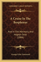 A Cruise In The Bosphorus: And In The Marmora, And Aegean Seas 1104591766 Book Cover