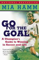 Go For the Goal: A Champion's Guide To Winning In Soccer And Life 0060931590 Book Cover