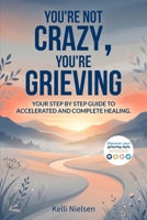 You're Not Crazy, You're Grieving: Your step by step guide to accelerated and complete healing. 1658177657 Book Cover