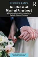 In Defense of Married Priesthood: A Sociotheologial Investigation of Catholic Clerical Celibacy 1032558873 Book Cover