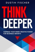 Think Deeper: Harness Your Inner Creative Power for Business Growth 1456643118 Book Cover