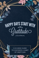 Happy Days Start With Gratitude: A 52 Week Guide To Cultivate A Habit of Gratitude: Gratitude Journal 1648130887 Book Cover