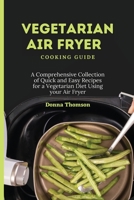 Vegetarian Air Fryer Cooking Guide: A Comprehensive Collection of Quick and Easy Recipes for a Vegetarian Diet Using your Air Fryer 1803172398 Book Cover