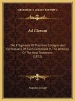 Ad Clerum. the Fragments of Primitive Liturgies and Confessions of Faith Contained in the Writings of the New Testament, 2 Dissertations 1141202662 Book Cover