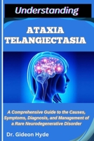 UNDERSTANDING ATAXIA TELANGIECTASIA: A Comprehensive Guide to the Causes, Symptoms, Diagnosis, and Management of a Rare Neurodegenerative Disorder B0FFTKP725 Book Cover