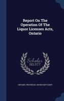 Report on the Operation of the Liquor Licenses Acts, Ontario - Primary Source Edition 1340120763 Book Cover