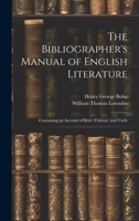 The Bibliographer's Manual of English Literature: Containing an Account of Rare, Curious, and Usefu 1022165224 Book Cover