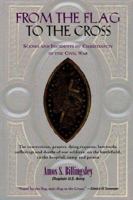 From the Flag to the Cross: Or, Scenes and Incidents of Christianity in the War; the Conversions ... Sufferings and Deaths of Our Soldiers, On the ... of Distinguished Christian Men and Their Lab 1599250705 Book Cover