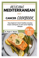 DELICIOUS MEDITERRAREAN DIET CANCER COOKBOOK: Easy beginner’s heart-healthy everyday recipe cooking for an anti-cancer fighting lifestyle | 28-day meal plan (Best everyday cooking (cookbooks)) B0CNKQ97NM Book Cover