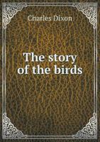 The Story Of The Birds: Being An Introduction To The Study Of Ornithology... 1340622467 Book Cover