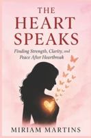 THE HEART SPEAKS: Finding Strength, Clarity, and Peace After Heartbreak B0G585MMT6 Book Cover
