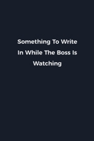 Something To Write In While The Boss Is Watching: Novelty notebook for office workers, colleagues, coworkers and bosses | Funny Gag Saying lined note ... and employers | Simple Navy expression cover 1676633154 Book Cover