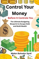 Control Your Money Before It Controls You: The Ultimate Budgeting Blueprint to Escape Debt and Build Wealth B0FDX9Q6V6 Book Cover