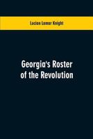 Georgia's Roster of the Revolution: Containing a List of the States Defenders; Officers and Men; Soldiers and Sailors; Partisans and Regulars; Whether ... in Georgia After the Close of Hostilities 9353600979 Book Cover