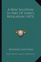 A New Solution In Part Of John's Revelation 1164541412 Book Cover