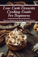 Low Carb Desserts Cooking Guide For Beginners: Tips For Desserts At Home To Lose Weight: Easy Keto Desserts For Any Occassion null Book Cover