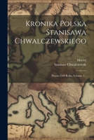 Kronika Polska Stanisawa Chwalczewskiego: Pisana 1549 Roku, Volume 2... 1021582220 Book Cover