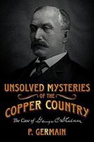 Unsolved Mysteries of the Copper Country: The Case of George C. Shelden 143899639X Book Cover
