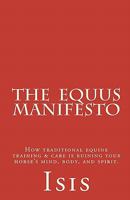 The Equus Manifesto: How Traditional Equine Training & Care Is Ruining Your Horse's Mind, Body, and Spirit. 1461052068 Book Cover