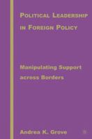 Political Leadership in Foreign Policy: Manipulating Support across Borders 1403969493 Book Cover