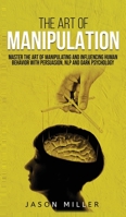 The Art of Manipulation: Master the Art of Manipulating and Influencing Human Behavior with Persuasion, NLP, and Dark Psychology 1989120288 Book Cover