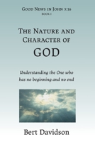 The Nature and Character of God : Understanding the One Who Has No Beginning and No End (Good News Series, Book 1) 1621790010 Book Cover