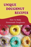 Unique Doughnut Recipes: How To Make Homemade Doughnuts: Doughnut Cookbook B09L3NP2JW Book Cover