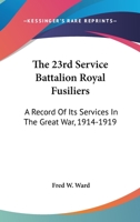 The 23rd Service Battalion Royal Fusiliers: A Record Of Its Services In The Great War, 1914-1919 0548415935 Book Cover
