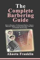 The Complete Barbering Guide: How to Become a Professional Barber, Master Haircuts, Build a Loyal Client Base, and Run a Profitable Barbershop B0GY7JYSGB Book Cover