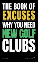 BOOK OF EXCUSES : Why You Need New Golf Clubs, Etc.: Hilarious Justifications for Upgrading Your Golf Gear (Because It’s Definitely the Clubs, Not You) (Book Of Excuses Golf Edition) B0F2GQ9M9K Book Cover