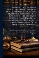 Informe O Alegación En Derecho, Que Por El Convento De Carmelitas De La Ciudad De Querétaro, Y En Apoyo De La Jurisdicción Del Ordinario ... Exma. Suprema Corte De... 1275871232 Book Cover