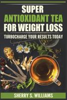 Super-Antioxidant Tea For Weight Loss: Turbocharge Your Results Today 1721825681 Book Cover
