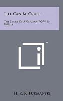 Life Can Be Cruel: The Story Of A German P.O.W. In Russia 1258141426 Book Cover