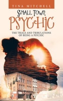 Small Town Psychic: The Trials and Tribulations of Being a Psychic 166320389X Book Cover