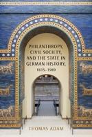 Philanthropy, Civil Society, and the State in German History, 1815-1989 1571139214 Book Cover