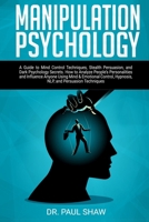 Manipulation Psychology: A Guide to Mind Control Techniques, Stealth Persuasion, and Dark Psychology Secrets. How to Analyze People’s Personalities and Influence Anyone Using Mind & Emotional Control 1688986626 Book Cover