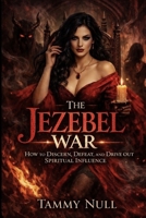 The Jezebel War: How to Discern, Defeat and Drive Out Spiritual Influence B0GS5F297S Book Cover