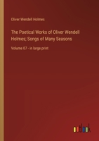 The Poetical Works of Oliver Wendell Holmes; Songs of Many Seasons: Volume 07 - in large print 3368365746 Book Cover