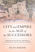 City and Empire in the Age of the Successors: Urbanization and Social Response in the Making of the Hellenistic Kingdoms 0520385713 Book Cover