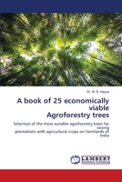 A book of 25 economically viable Agroforestry trees: Selection of the most suitable agroforestry trees for raisingplantations with agricultural crops on farmlands of India 620615369X Book Cover