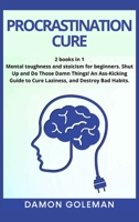 Procrastination Cure: 2 books in 1: Mental toughness and stoicism for beginners. Shut Up and Do Those Damn Things! An Ass-Kicking Guide to Cure Laziness, and Destroy Bad Habits Damon 3985562946 Book Cover