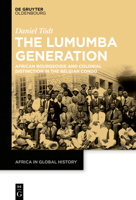 The Lumumba Generation: African Bourgeoisie and Colonial Distinction in the Belgian Congo 3110708698 Book Cover