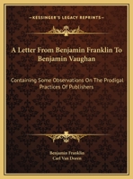 A Letter From Benjamin Franklin To Benjamin Vaughan: Containing Some Observations On The Prodigal Practices Of Publishers 1432563734 Book Cover