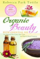 Organic Beauty With Essential Oil: Over 400+ Homemade Recipes for Natural Skin Care, Hair Care and Bath & Body Products 0982726422 Book Cover