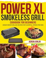 Power XL Smokeless Grill Cookbook for Beginners: Unique Indoor Grilling Recipes for Flavorful, Stress-free BBQ 1954091621 Book Cover