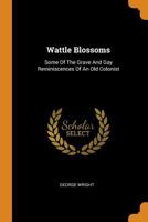 Wattle Blossoms: Some Of The Grave And Gay Reminiscences Of An Old Colonist 1021525634 Book Cover