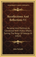 Recollections And Reflections V1: Personal And Political, As Connected With Public Affairs During The Reign Of George III 0548744424 Book Cover