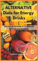 ALTERNATIVE DIETS TO ENERGY DRINKS: Unleash the Potential of Alternative Diets for Endless Energy B0C8QWTHC7 Book Cover