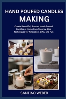 HAND POURED CANDLES MAKING: Create Beautiful, Scented Hand-Poured Candles at Home Easy Step-by-Step Techniques for Relaxation, Gifts, and Fun B0FVTSHRK1 Book Cover