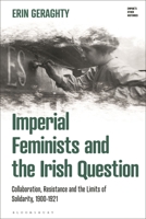 Imperial Feminists and the Irish Question: Collaboration, Resistance and the Limits of Solidarity, 1900-1921 (Empire’s Other Histories) 1350521523 Book Cover